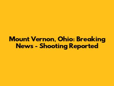 Mount Vernon, Ohio: Breaking News - Shooting Reported