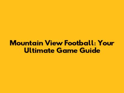 Mountain View Football: Your Ultimate Game Guide