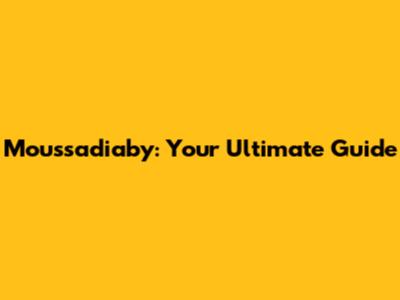 Moussadiaby: Your Ultimate Guide