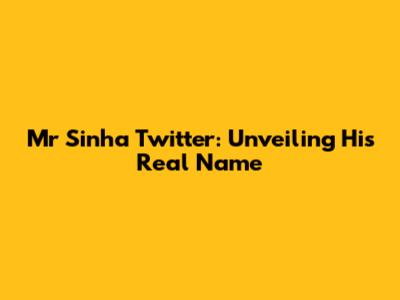 Mr Sinha Twitter: Unveiling His Real Name