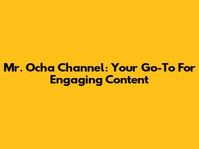 Mr. Ocha Channel: Your Go-To For Engaging Content