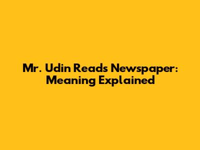 Mr. Udin Reads Newspaper: Meaning Explained