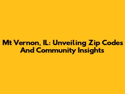 Mt Vernon, IL: Unveiling Zip Codes And Community Insights