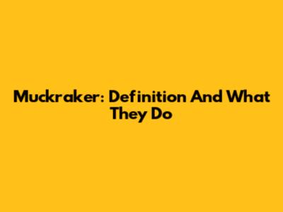 Muckraker: Definition And What They Do