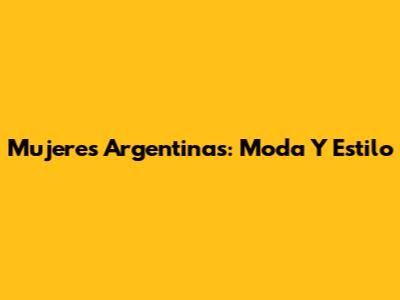 Mujeres Argentinas: Moda Y Estilo