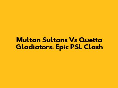 Multan Sultans Vs Quetta Gladiators: Epic PSL Clash