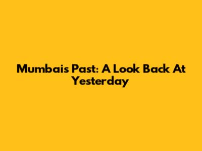 Mumbai's Past: A Look Back At Yesterday