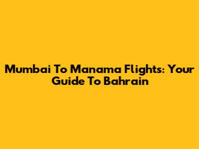Mumbai To Manama Flights: Your Guide To Bahrain