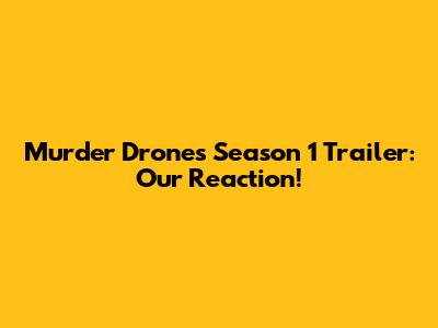 Murder Drones Season 1 Trailer: Our Reaction!