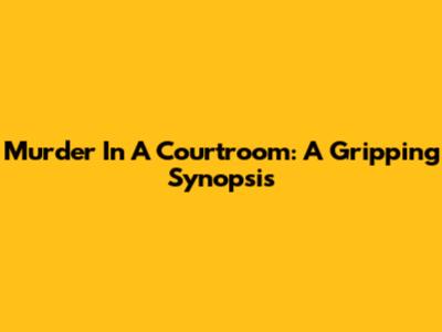 Murder In A Courtroom: A Gripping Synopsis