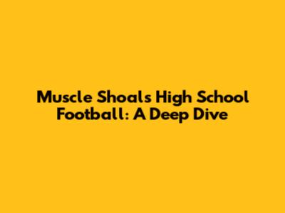 Muscle Shoals High School Football: A Deep Dive