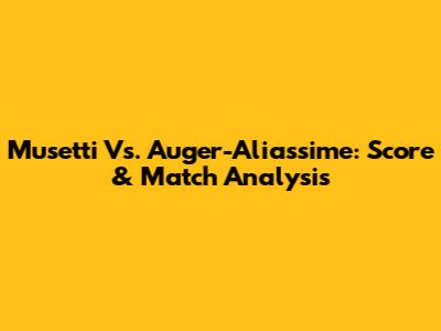 Musetti Vs. Auger-Aliassime: Score & Match Analysis