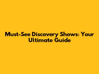 Must-See Discovery Shows: Your Ultimate Guide