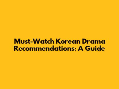 Must-Watch Korean Drama Recommendations: A Guide