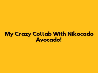My Crazy Collab With Nikocado Avocado!