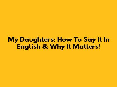 My Daughters: How To Say It In English & Why It Matters!