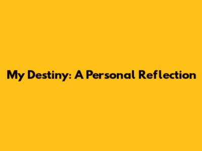 My Destiny: A Personal Reflection