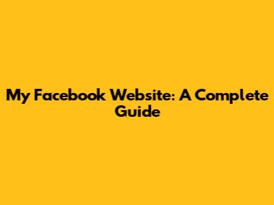 My Facebook Website: A Complete Guide