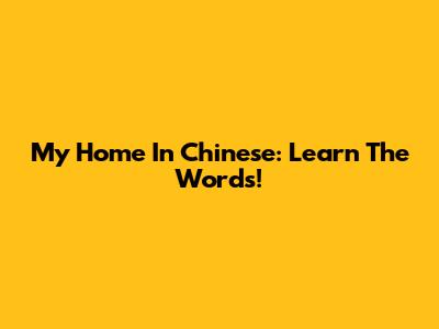 My Home In Chinese: Learn The Words!