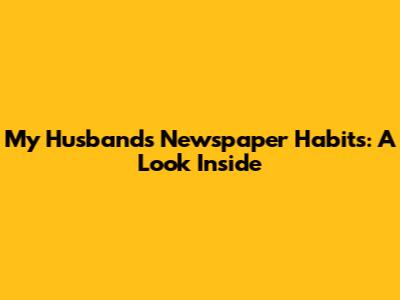 My Husband's Newspaper Habits: A Look Inside