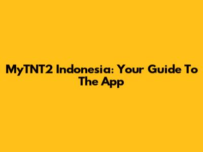 MyTNT2 Indonesia: Your Guide To The App