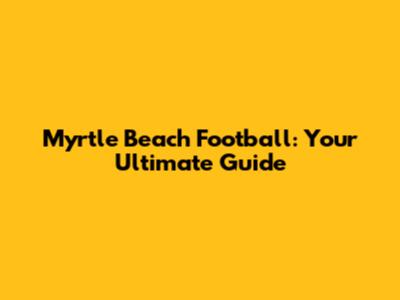 Myrtle Beach Football: Your Ultimate Guide