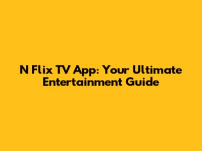 N Flix TV App: Your Ultimate Entertainment Guide