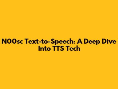 N00sc Text-to-Speech: A Deep Dive Into TTS Tech