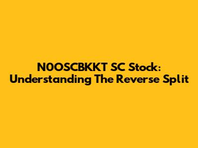 N0OSCBKKT SC Stock: Understanding The Reverse Split