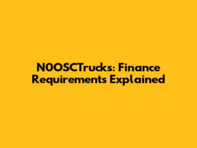 N0OSCTrucks: Finance Requirements Explained