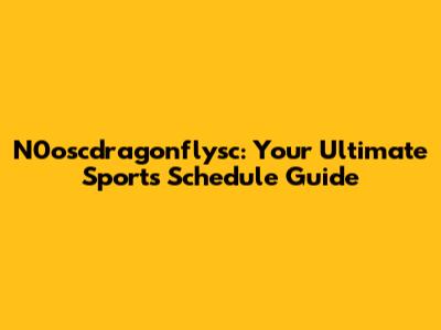 N0oscdragonflysc: Your Ultimate Sports Schedule Guide
