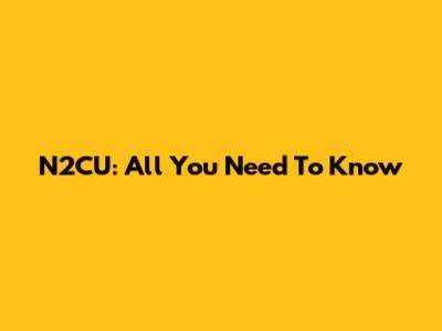 N2CU: All You Need To Know