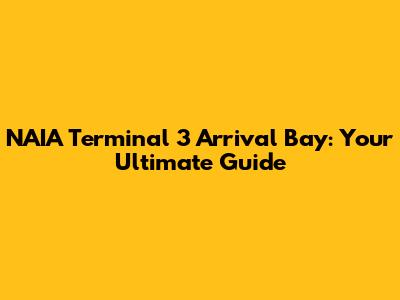 NAIA Terminal 3 Arrival Bay: Your Ultimate Guide