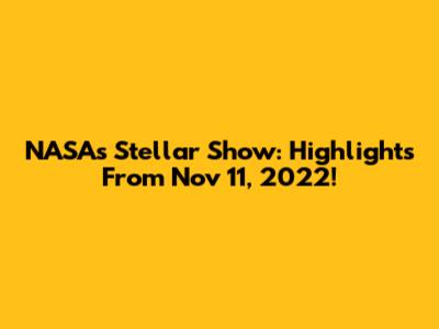 NASA's Stellar Show: Highlights From Nov 11, 2022!