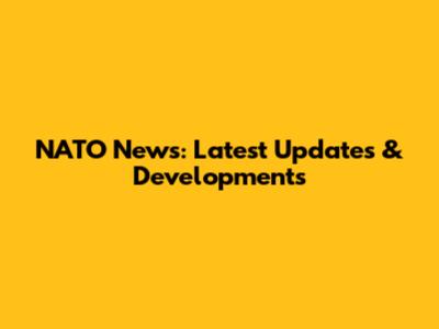 NATO News: Latest Updates & Developments
