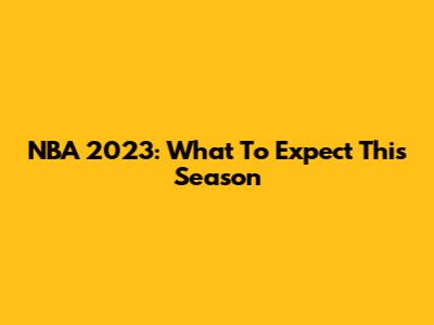 NBA 2023: What To Expect This Season