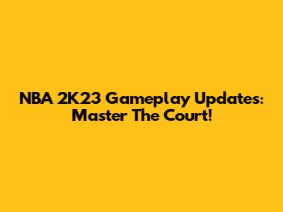 NBA 2K23 Gameplay Updates: Master The Court!