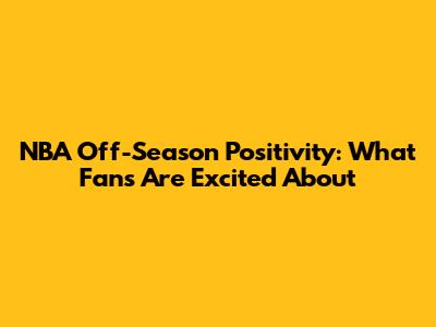 NBA Off-Season Positivity: What Fans Are Excited About