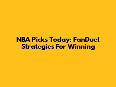 NBA Picks Today: FanDuel Strategies For Winning