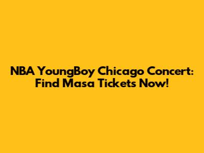 NBA YoungBoy Chicago Concert: Find Masa Tickets Now!