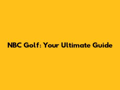 NBC Golf: Your Ultimate Guide
