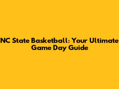 NC State Basketball: Your Ultimate Game Day Guide