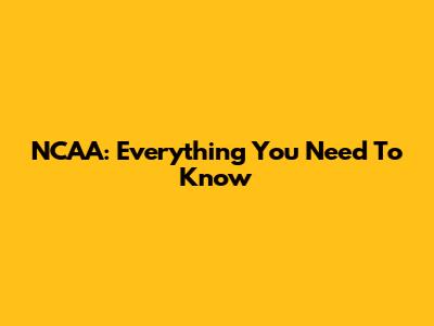 NCAA: Everything You Need To Know