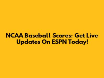 NCAA Baseball Scores: Get Live Updates On ESPN Today!