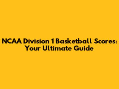 NCAA Division 1 Basketball Scores: Your Ultimate Guide