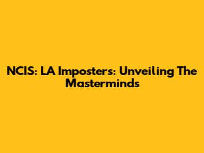 NCIS: LA Imposters: Unveiling The Masterminds