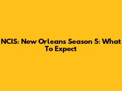 NCIS: New Orleans Season 5: What To Expect