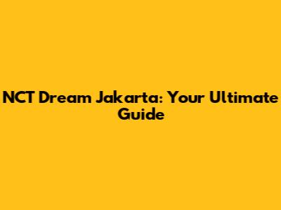 NCT Dream Jakarta: Your Ultimate Guide