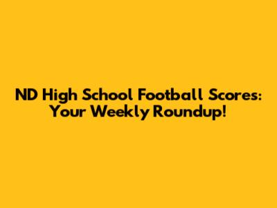ND High School Football Scores: Your Weekly Roundup!