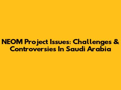 NEOM Project Issues: Challenges & Controversies In Saudi Arabia